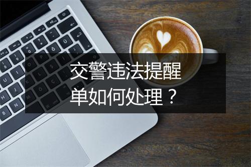 交警违法提醒单如何处理？