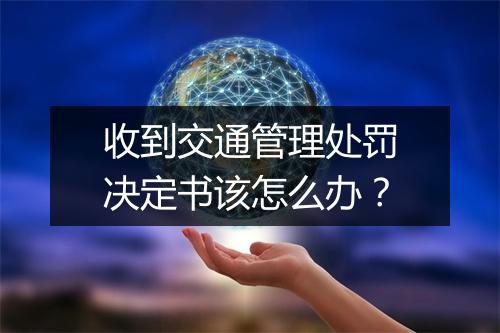 收到交通管理处罚决定书该怎么办？