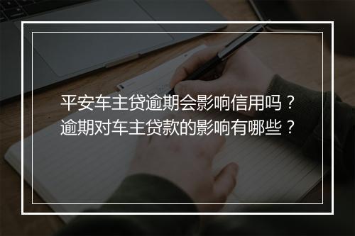 平安车主贷逾期会影响信用吗？逾期对车主贷款的影响有哪些？