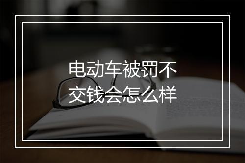 电动车被罚不交钱会怎么样