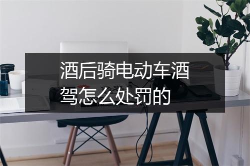 酒后骑电动车酒驾怎么处罚的