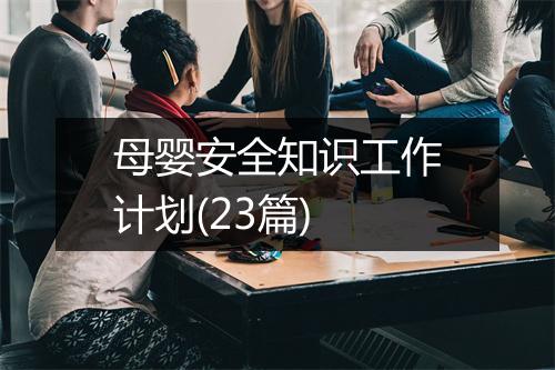 母婴安全知识工作计划(23篇)