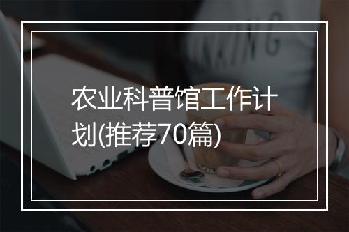 农业科普馆工作计划(推荐70篇)