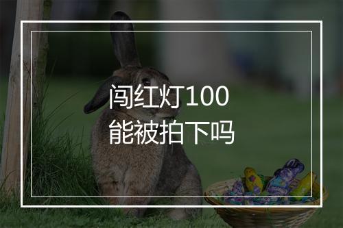 闯红灯100能被拍下吗