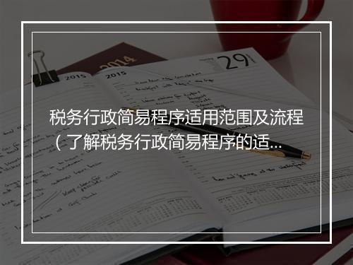 税务行政简易程序适用范围及流程（了解税务行政简易程序的适用范围与具体流程）