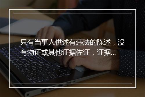 只有当事人供述有违法的陈述，没有物证或其他证据佐证，证据不足