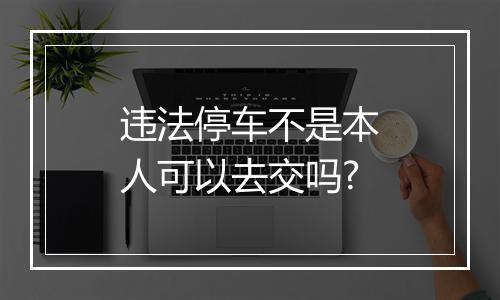 违法停车不是本人可以去交吗?