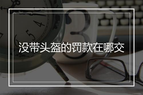 没带头盔的罚款在哪交