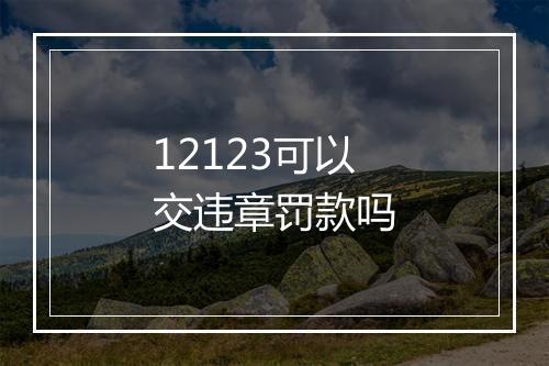 12123可以交违章罚款吗