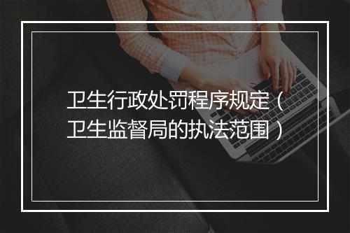 卫生行政处罚程序规定（卫生监督局的执法范围）