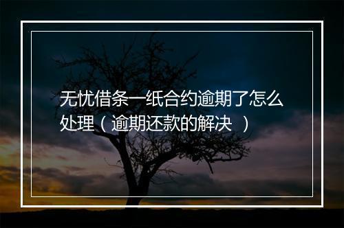 无忧借条一纸合约逾期了怎么处理（逾期还款的解决 ）