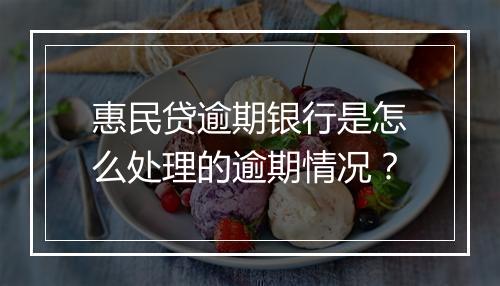 惠民贷逾期银行是怎么处理的逾期情况？