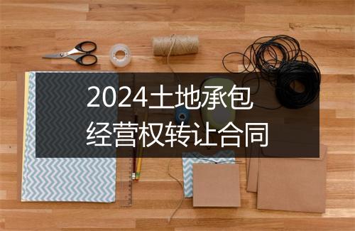 2024土地承包经营权转让合同