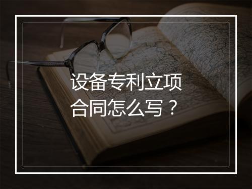 设备专利立项合同怎么写？