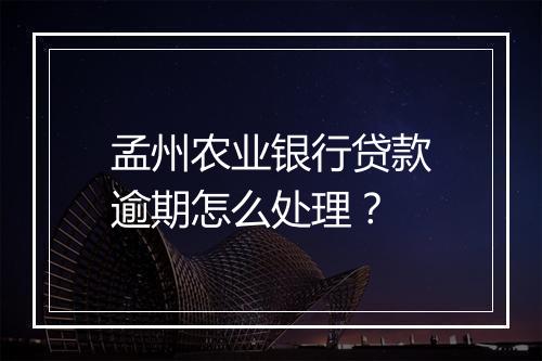 孟州农业银行贷款逾期怎么处理？