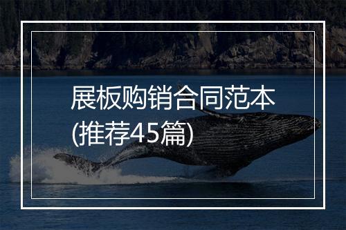 展板购销合同范本(推荐45篇)