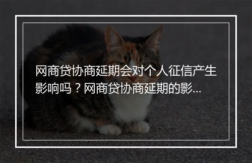 网商贷协商延期会对个人征信产生影响吗？网商贷协商延期的影响及解决