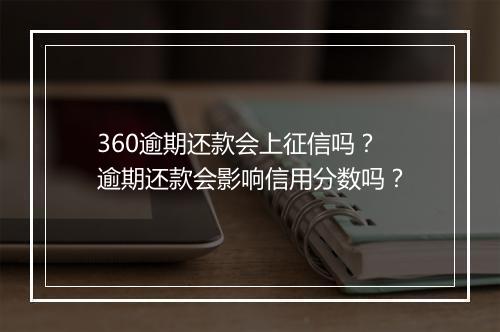 360逾期还款会上征信吗？逾期还款会影响信用分数吗？