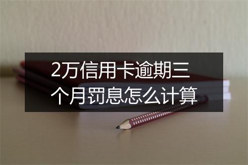 2万信用卡逾期三个月罚息怎么计算