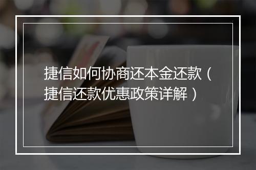 捷信如何协商还本金还款（捷信还款优惠政策详解）