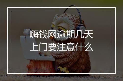 嗨钱网逾期几天上门要注意什么