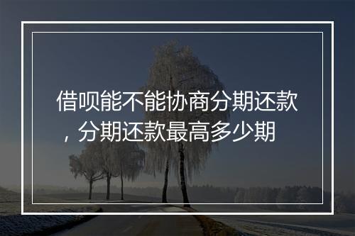 借呗能不能协商分期还款，分期还款最高多少期