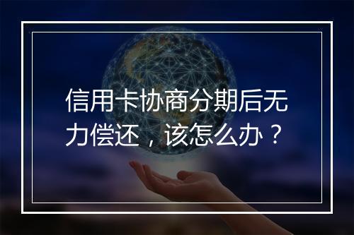 信用卡协商分期后无力偿还，该怎么办？