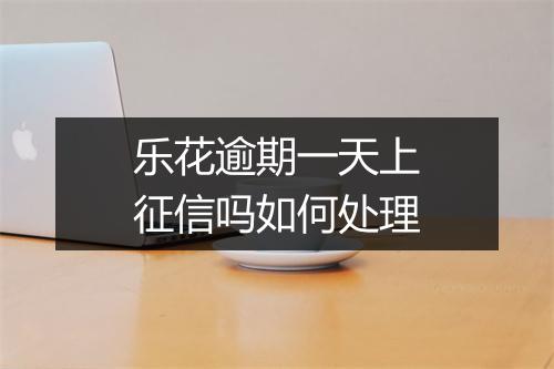 乐花逾期一天上征信吗如何处理
