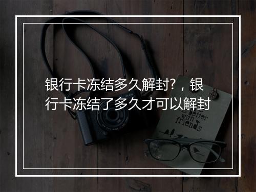 银行卡冻结多久解封?，银行卡冻结了多久才可以解封