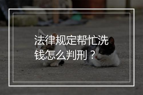 法律规定帮忙洗钱怎么判刑？