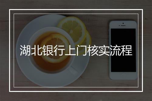 湖北银行上门核实流程