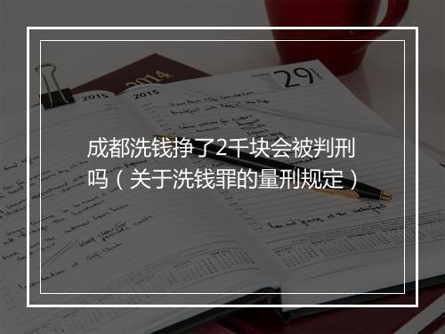 成都洗钱挣了2千块会被判刑吗（关于洗钱罪的量刑规定）