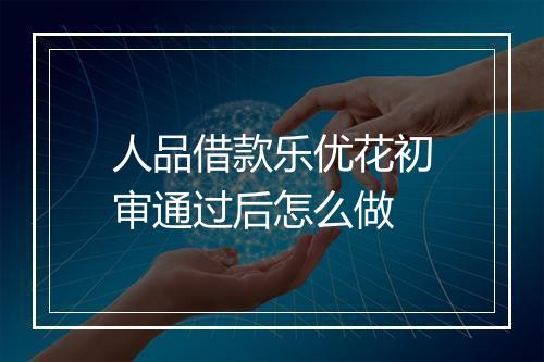 人品借款乐优花初审通过后怎么做