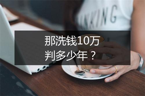 那洗钱10万判多少年？