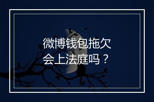 微博钱包拖欠会上法庭吗？