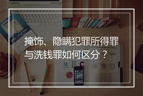 掩饰、隐瞒犯罪所得罪与洗钱罪如何区分？