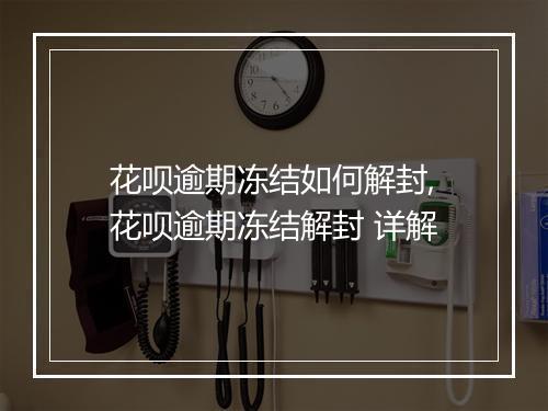 花呗逾期冻结如何解封,花呗逾期冻结解封 详解