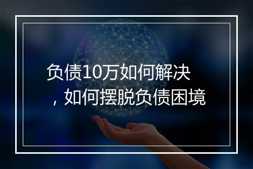 负债10万如何解决，如何摆脱负债困境