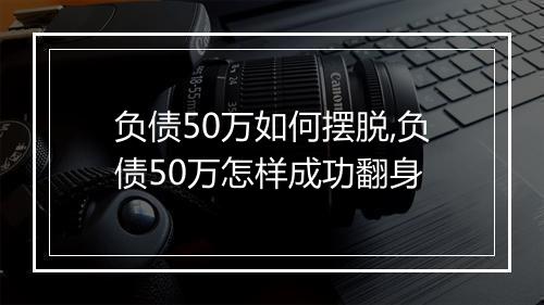 负债50万如何摆脱,负债50万怎样成功翻身