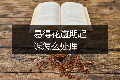 易得花逾期起诉怎么处理