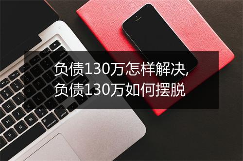 负债130万怎样解决,负债130万如何摆脱