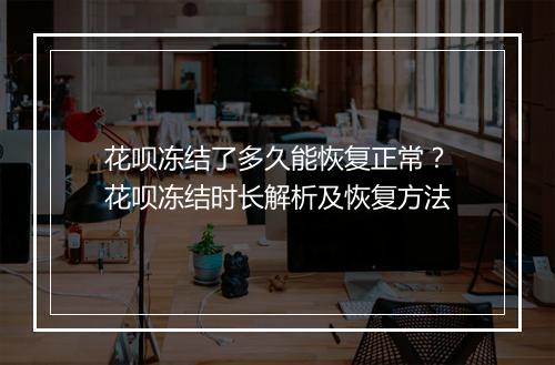 花呗冻结了多久能恢复正常？花呗冻结时长解析及恢复方法