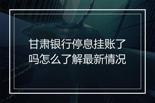 甘肃银行停息挂账了吗怎么了解最新情况