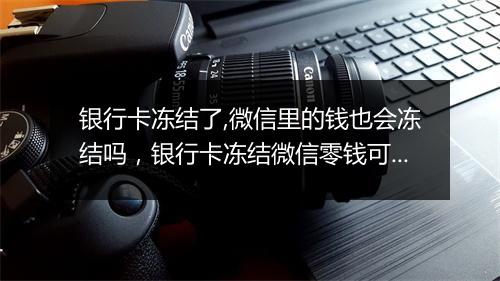 银行卡冻结了,微信里的钱也会冻结吗，银行卡冻结微信零钱可以使用吗