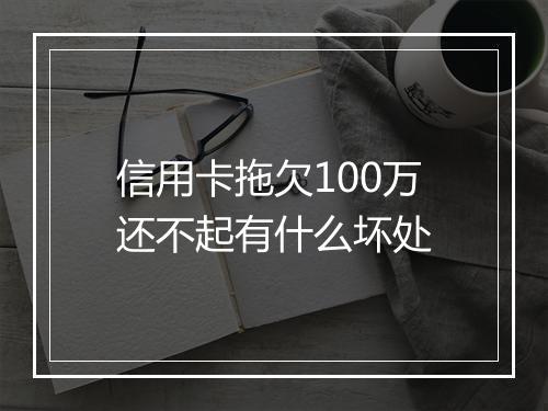 信用卡拖欠100万还不起有什么坏处