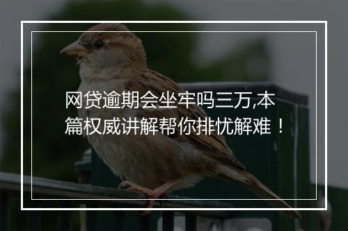 网贷逾期会坐牢吗三万,本篇权威讲解帮你排忧解难！