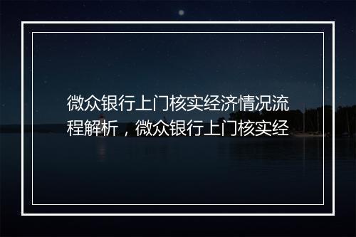 微众银行上门核实经济情况流程解析，微众银行上门核实经