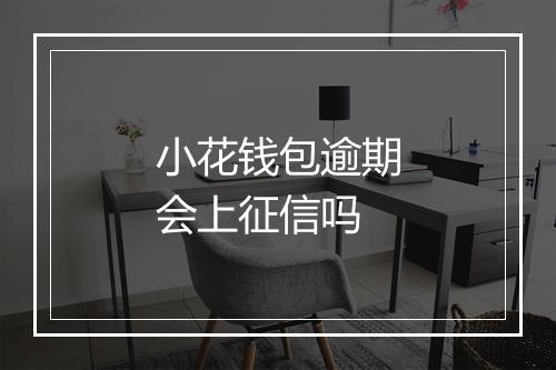 小花钱包逾期会上征信吗