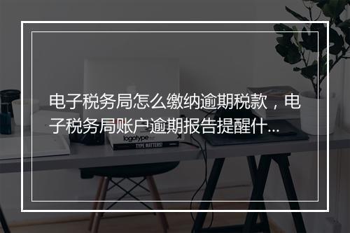 电子税务局怎么缴纳逾期税款，电子税务局账户逾期报告提醒什么意思