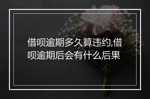 借呗逾期多久算违约,借呗逾期后会有什么后果